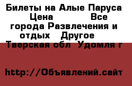 Билеты на Алые Паруса  › Цена ­ 1 400 - Все города Развлечения и отдых » Другое   . Тверская обл.,Удомля г.